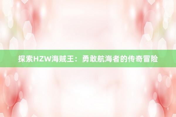 探索HZW海贼王：勇敢航海者的传奇冒险