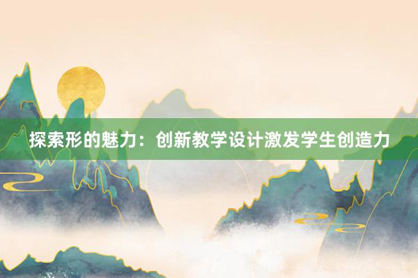 探索形的魅力：创新教学设计激发学生创造力