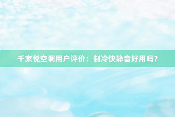 千家悦空调用户评价：制冷快静音好用吗？