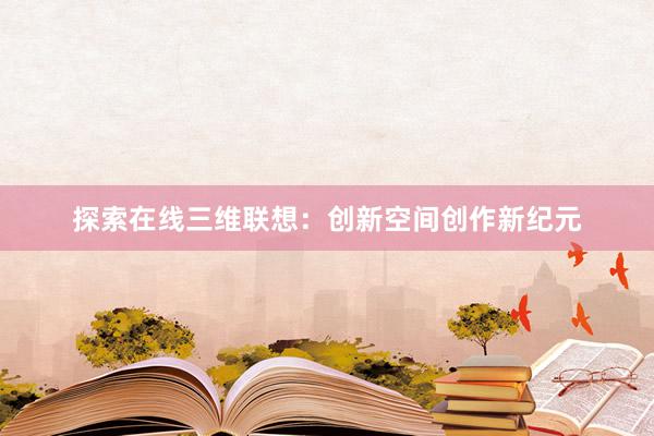 探索在线三维联想：创新空间创作新纪元