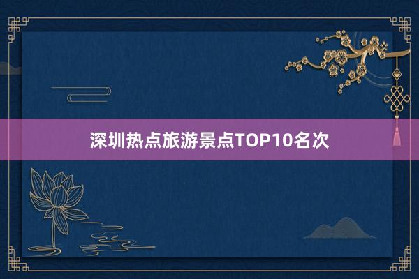 深圳热点旅游景点TOP10名次