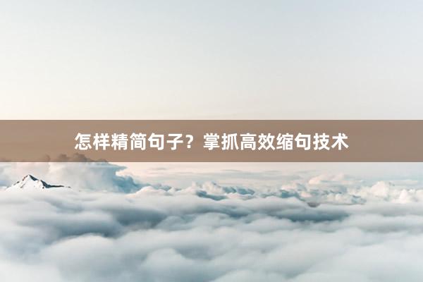 怎样精简句子？掌抓高效缩句技术